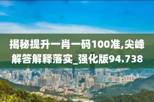 揭秘提升一肖一碼100準(zhǔn),尖峰解答解釋落實(shí)_強(qiáng)化版94.738