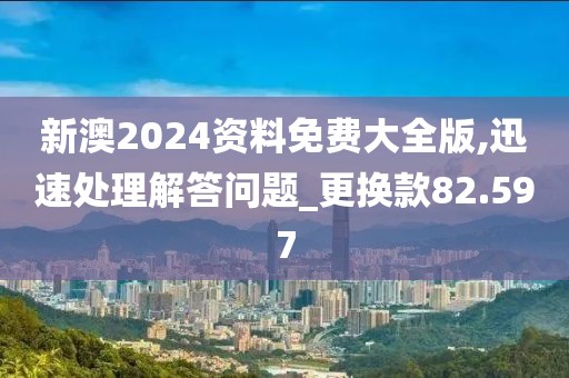 新澳2024資料免費大全版,迅速處理解答問題_更換款82.597