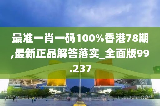 最準一肖一碼100%香港78期,最新正品解答落實_全面版99.237