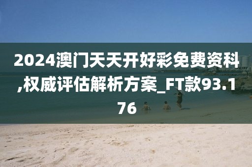 2024澳門天天開好彩免費資科,權威評估解析方案_FT款93.176