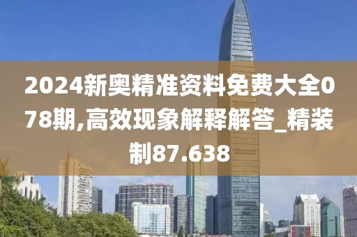 2024新奧精準(zhǔn)資料免費(fèi)大全078期,高效現(xiàn)象解釋解答_精裝制87.638