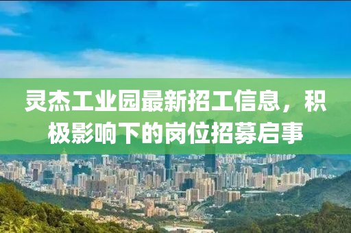 靈杰工業(yè)園最新招工信息，積極影響下的崗位招募啟事