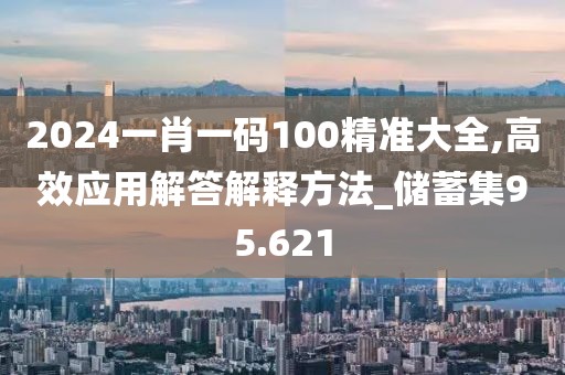 2024一肖一碼100精準大全,高效應用解答解釋方法_儲蓄集95.621