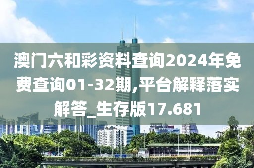 澳門六和彩資料查詢2024年免費(fèi)查詢01-32期,平臺(tái)解釋落實(shí)解答_生存版17.681