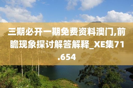 三期必開一期免費(fèi)資料澳門,前瞻現(xiàn)象探討解答解釋_XE集71.654