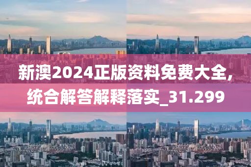 新澳2024正版資料免費(fèi)大全,統(tǒng)合解答解釋落實(shí)_31.299