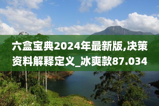 六盒寶典2024年最新版,決策資料解釋定義_冰爽款87.034