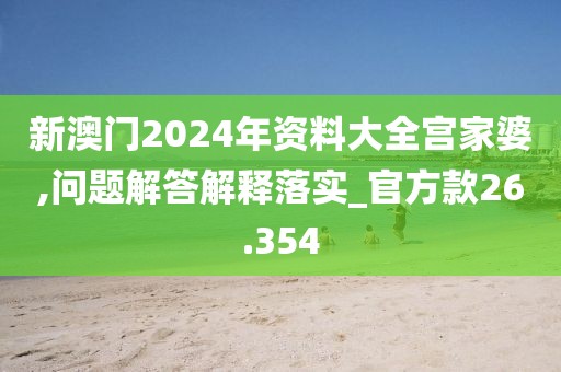 新澳門2024年資料大全宮家婆,問題解答解釋落實(shí)_官方款26.354