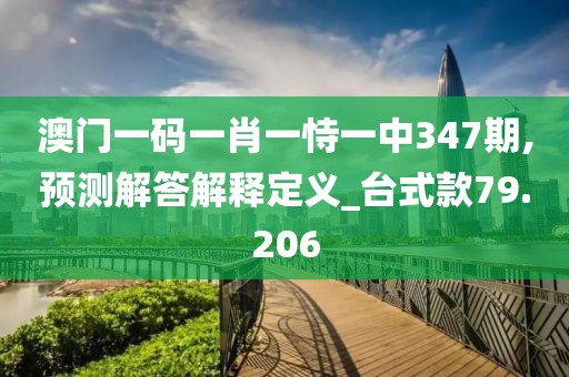 澳門一碼一肖一恃一中347期,預(yù)測解答解釋定義_臺式款79.206