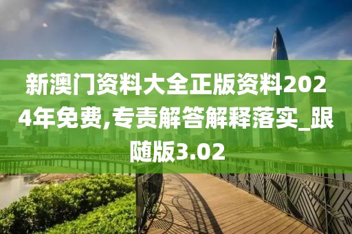 新澳門資料大全正版資料2024年免費,專責(zé)解答解釋落實_跟隨版3.02