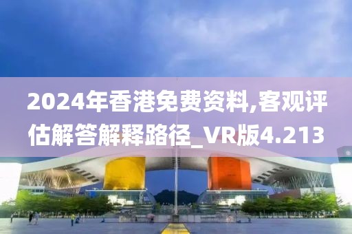 2024年香港免費(fèi)資料,客觀評(píng)估解答解釋路徑_VR版4.213