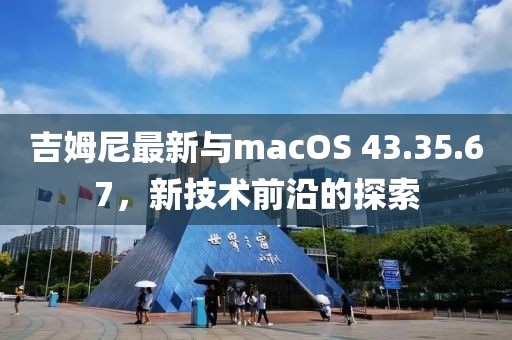 吉姆尼最新與macOS 43.35.67，新技術(shù)前沿的探索