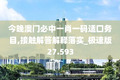 今晚澳門必中一肖一碼適囗務(wù)目,接觸解答解釋落實(shí)_極速版27.593