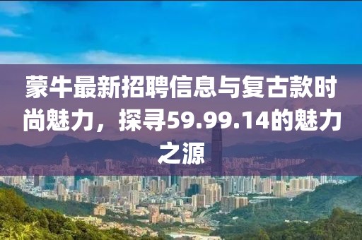 蒙牛最新招聘信息與復古款時尚魅力，探尋59.99.14的魅力之源