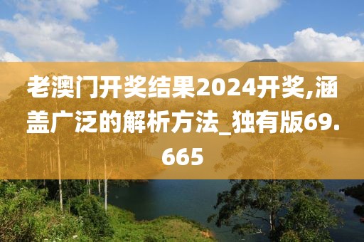 老澳門開獎(jiǎng)結(jié)果2024開獎(jiǎng),涵蓋廣泛的解析方法_獨(dú)有版69.665