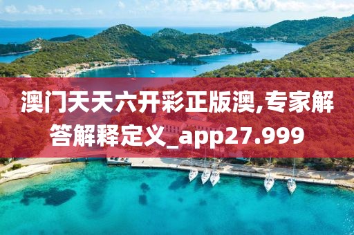 澳門天天六開彩正版澳,專家解答解釋定義_app27.999