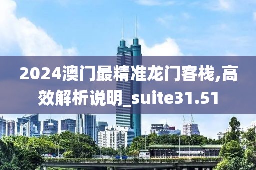 2024澳門最精準(zhǔn)龍門客棧,高效解析說(shuō)明_suite31.51