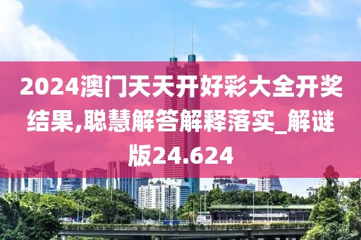 2024澳門天天開(kāi)好彩大全開(kāi)獎(jiǎng)結(jié)果,聰慧解答解釋落實(shí)_解謎版24.624