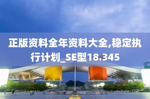 正版資料全年資料大全,穩(wěn)定執(zhí)行計(jì)劃_SE型18.345