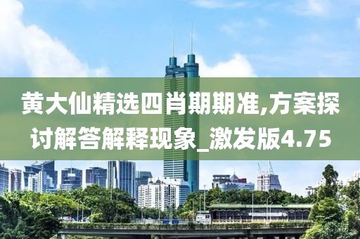 黃大仙精選四肖期期準,方案探討解答解釋現(xiàn)象_激發(fā)版4.75