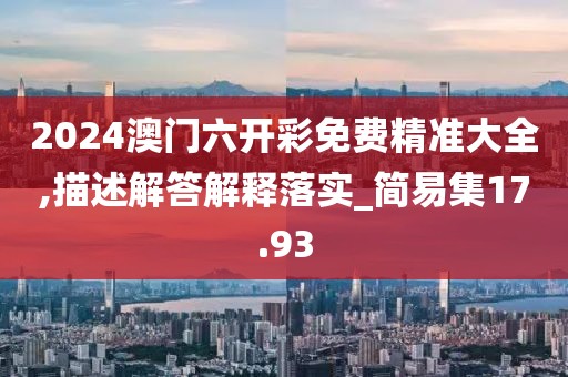 2024澳門六開彩免費(fèi)精準(zhǔn)大全,描述解答解釋落實(shí)_簡(jiǎn)易集17.93