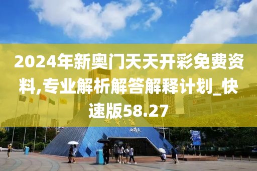 2024年新奧門天天開彩免費(fèi)資料,專業(yè)解析解答解釋計(jì)劃_快速版58.27