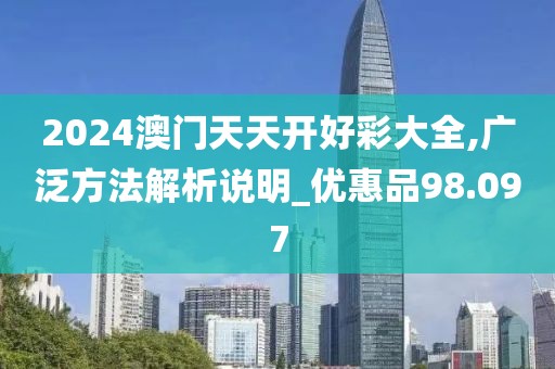 2024澳門天天開好彩大全,廣泛方法解析說明_優(yōu)惠品98.097