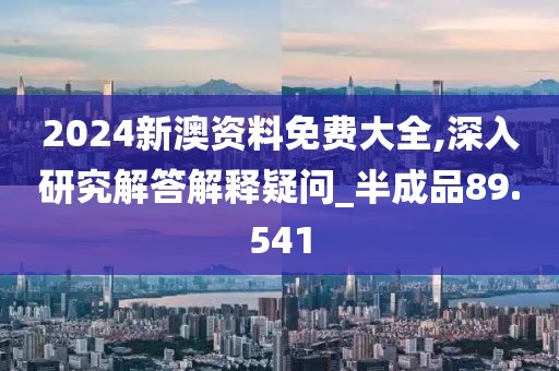 2024新澳資料免費(fèi)大全,深入研究解答解釋疑問(wèn)_半成品89.541