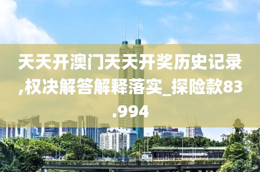 天天開澳門天天開獎歷史記錄,權(quán)決解答解釋落實_探險款83.994