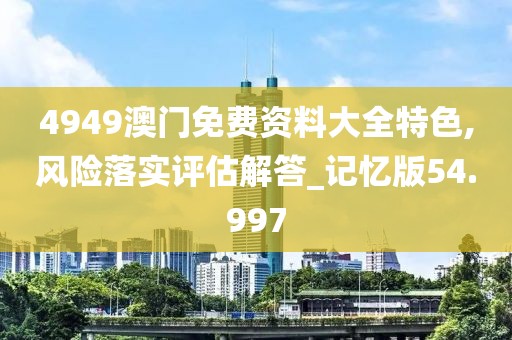 4949澳門免費(fèi)資料大全特色,風(fēng)險(xiǎn)落實(shí)評(píng)估解答_記憶版54.997