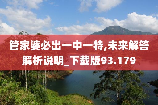 管家婆必出一中一特,未來解答解析說明_下載版93.179