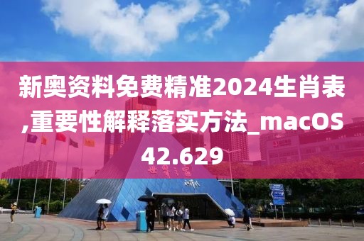 新奧資料免費(fèi)精準(zhǔn)2024生肖表,重要性解釋落實(shí)方法_macOS42.629