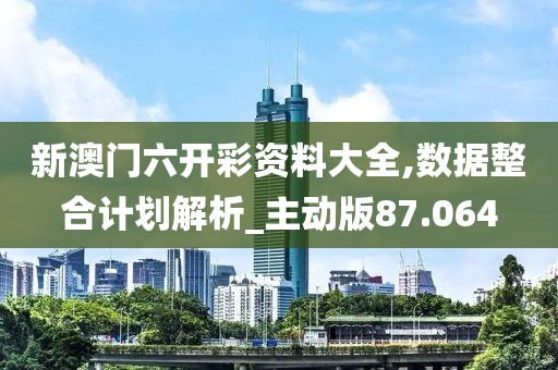 新澳門六開彩資料大全,數(shù)據(jù)整合計劃解析_主動版87.064