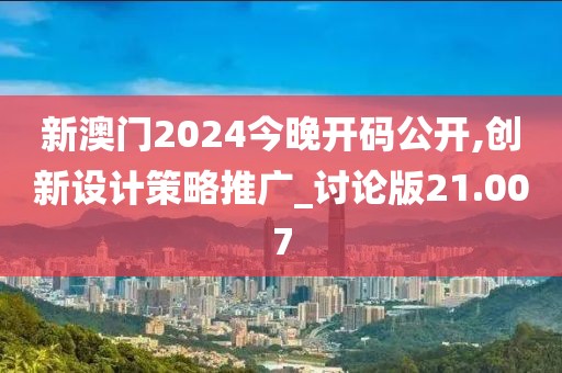 新澳門2024今晚開碼公開,創(chuàng)新設(shè)計(jì)策略推廣_討論版21.007