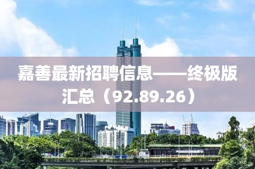 嘉善最新招聘信息——終極版匯總（92.89.26）