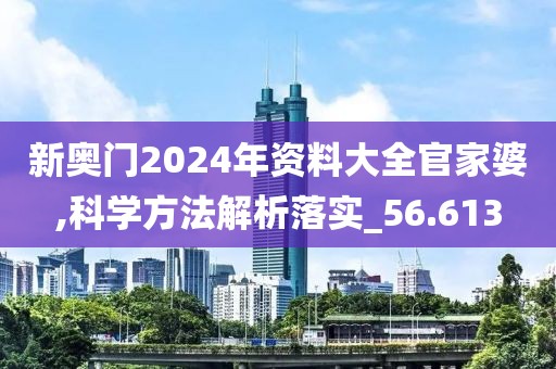 新奧門2024年資料大全官家婆,科學方法解析落實_56.613