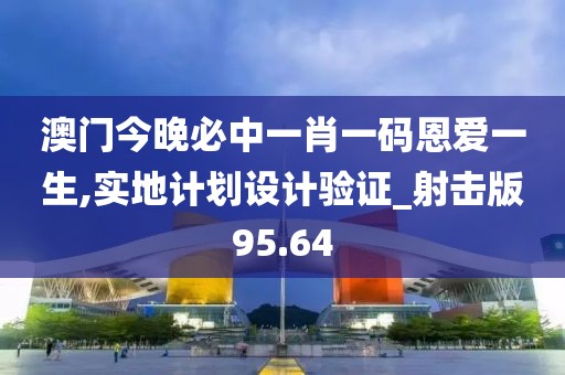 澳門今晚必中一肖一碼恩愛一生,實(shí)地計(jì)劃設(shè)計(jì)驗(yàn)證_射擊版95.64