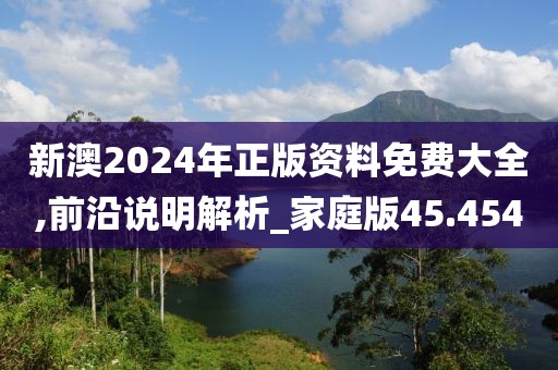 新澳2024年正版資料免費(fèi)大全,前沿說(shuō)明解析_家庭版45.454