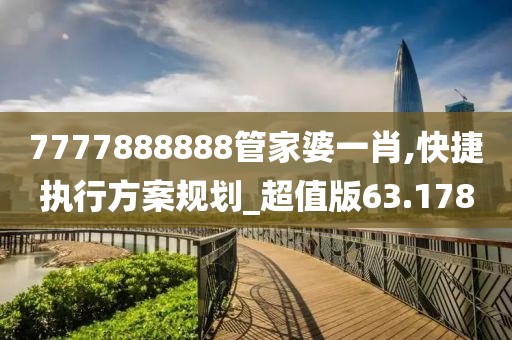 7777888888管家婆一肖,快捷執(zhí)行方案規(guī)劃_超值版63.178