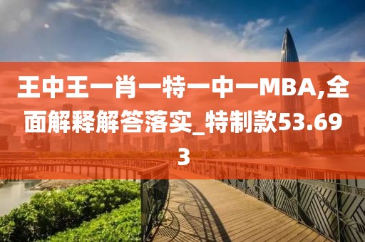 王中王一肖一特一中一MBA,全面解釋解答落實_特制款53.693