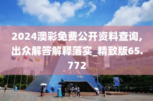 2024澳彩免費(fèi)公開(kāi)資料查詢,出眾解答解釋落實(shí)_精致版65.772