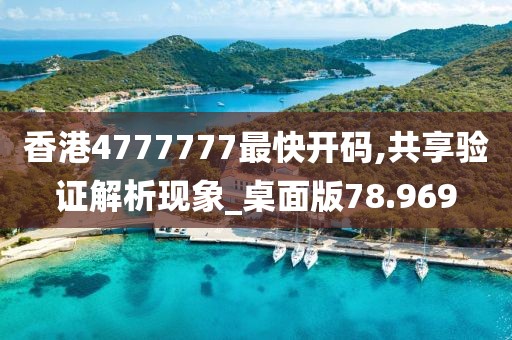 香港4777777最快開碼,共享驗(yàn)證解析現(xiàn)象_桌面版78.969