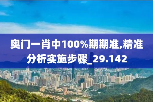 奧門一肖中100%期期準(zhǔn),精準(zhǔn)分析實(shí)施步驟_29.142