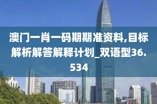 澳門一肖一碼期期準(zhǔn)資料,目標(biāo)解析解答解釋計劃_雙語型36.534