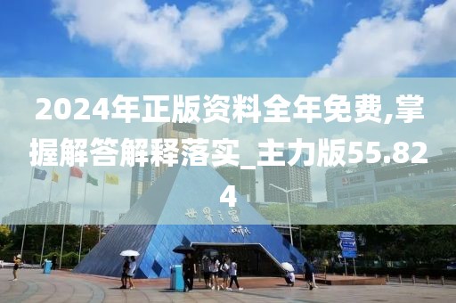 2024年正版資料全年免費,掌握解答解釋落實_主力版55.824