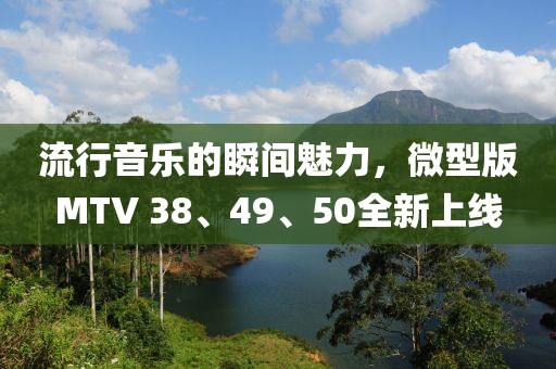 流行音樂的瞬間魅力，微型版MTV 38、49、50全新上線