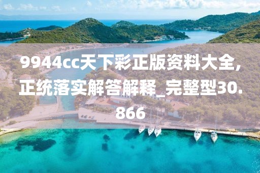 9944cc天下彩正版資料大全,正統(tǒng)落實解答解釋_完整型30.866