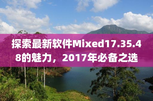 探索最新軟件Mixed17.35.48的魅力，2017年必備之選