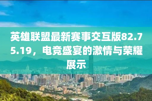 英雄聯(lián)盟最新賽事交互版82.75.19，電競盛宴的激情與榮耀展示