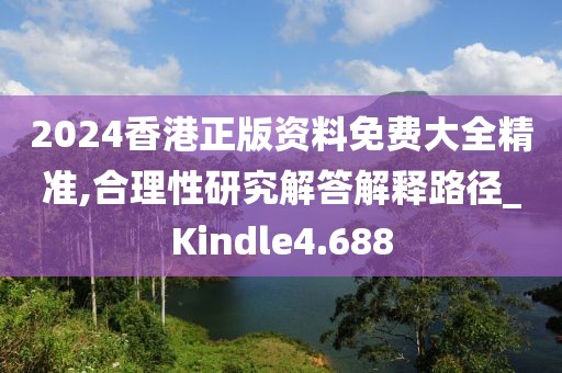 2024香港正版資料免費(fèi)大全精準(zhǔn),合理性研究解答解釋路徑_Kindle4.688